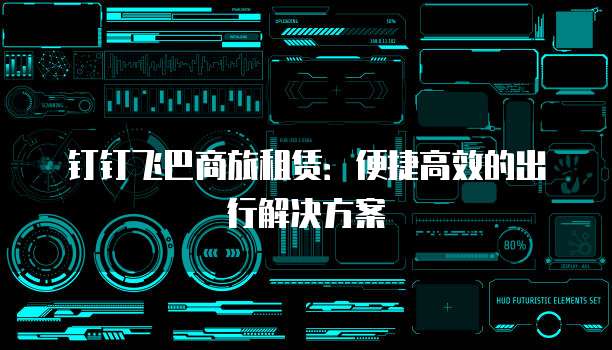 钉钉飞巴商旅租赁:便捷高效的出行解决方案