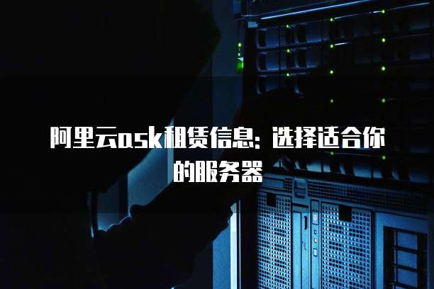 阿里云ask租赁信息: 选择适合你的服务器