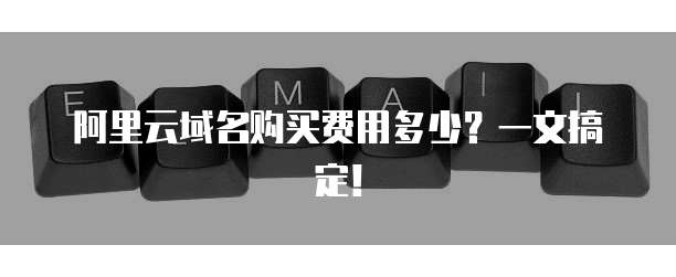 阿里云域名购买费用多少？一文搞定！
