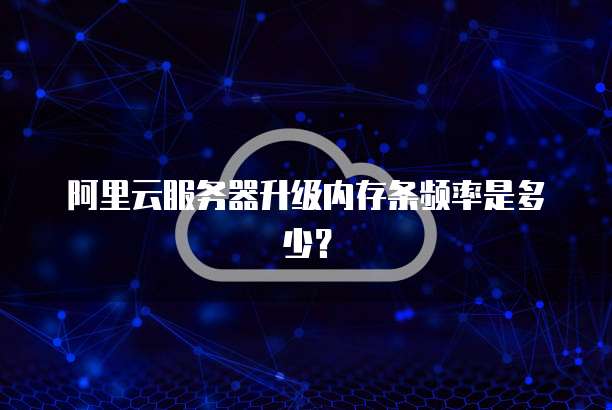 阿里云服务器升级内存条频率是多少?