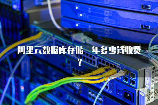 阿里云数据库存储一年多少钱收费？