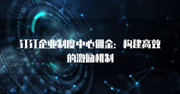 钉钉企业制度中心佣金:构建高效的激励机制