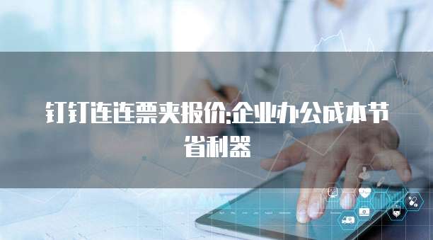 钉钉连连票夹报价:企业办公成本节省利器