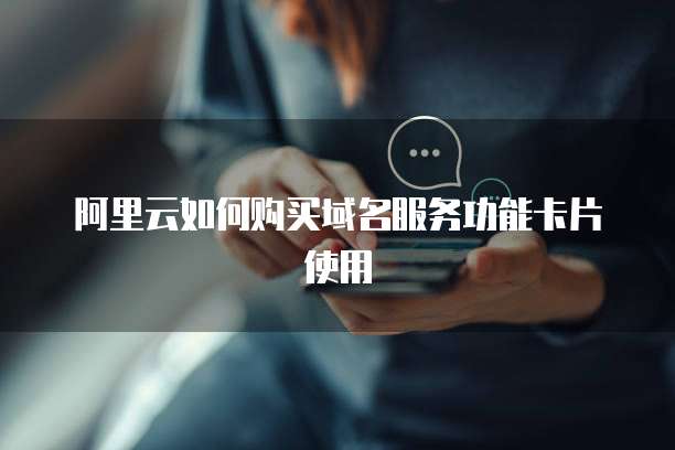 阿里云如何购买域名服务功能卡片使用