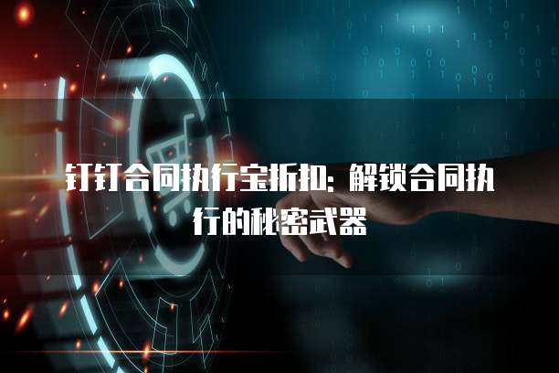 钉钉合同执行宝折扣: 解锁合同执行的秘密武器