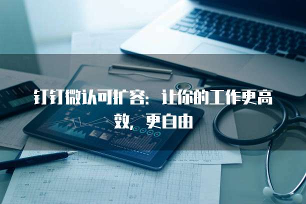 钉钉微认可扩容：让你的工作更高效，更自由