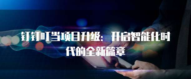 钉钉叮当项目升级:开启智能化时代的全新篇章