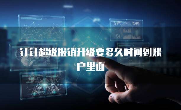 钉钉超级报销升级要多久时间到账户里面