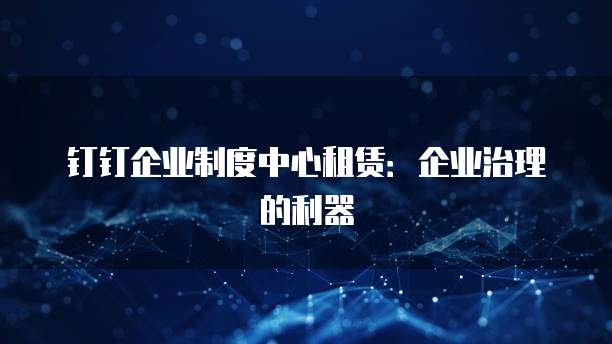 钉钉企业制度中心租赁:企业治理的利器