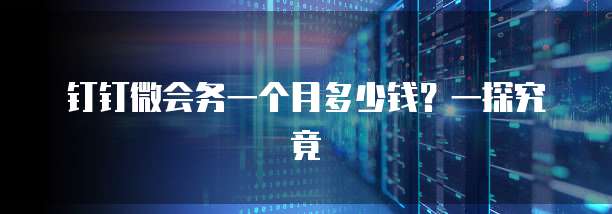 钉钉微会务一个月多少钱?一探究竟
