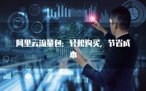 阿里云流量包:轻松购买,节省成本