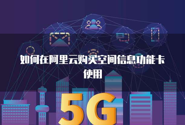 如何在阿里云购买空间信息功能卡使用