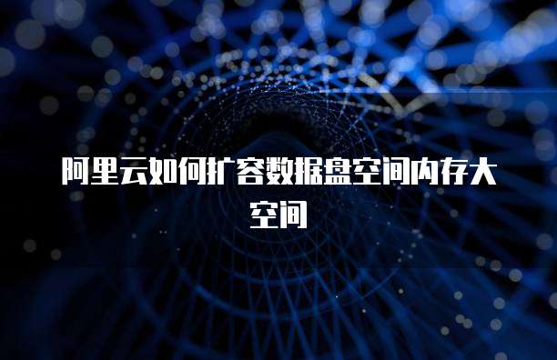 阿里云如何扩容数据盘空间内存大空间
