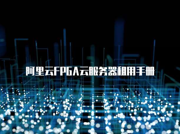 阿里云FPGA云服务器租用手册