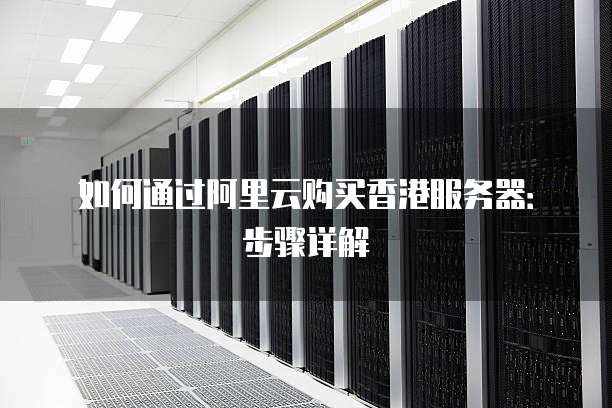 如何通过阿里云购买香港服务器：步骤详解
