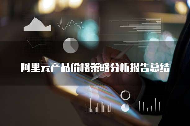 阿里云产品价格策略分析报告总结