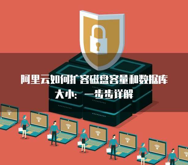 阿里云如何扩容磁盘容量和数据库大小:一步步详解