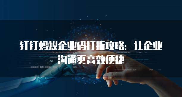 钉钉蚂蚁企业码打折攻略:让企业沟通更高效便捷