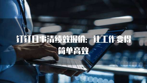 钉钉日事清绩效报价：让工作变得简单高效