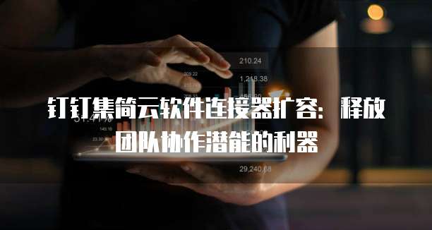 钉钉集简云软件连接器扩容:释放团队协作潜能的利器