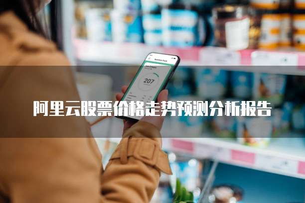 阿里云股票价格走势预测分析报告