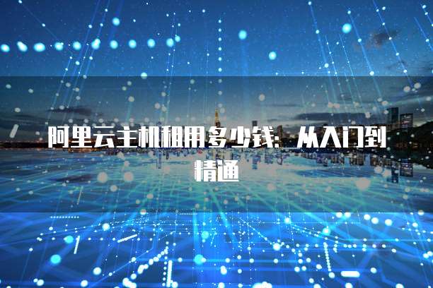 阿里云主机租用多少钱:从入门到精通