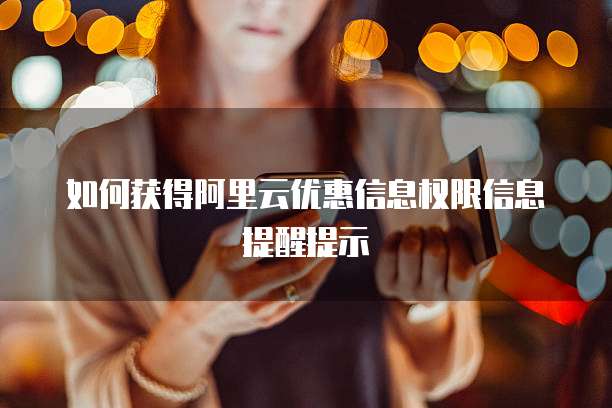 如何获得阿里云优惠信息权限信息提醒提示