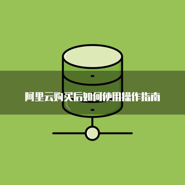 阿里云购买后如何使用操作指南