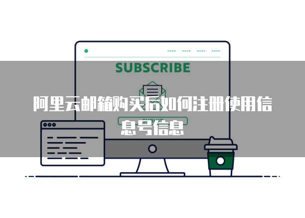 阿里云邮箱购买后如何注册使用信息号信息