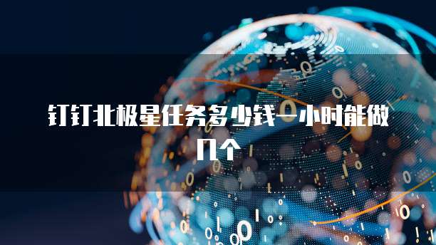 钉钉北极星任务多少钱一小时能做几个