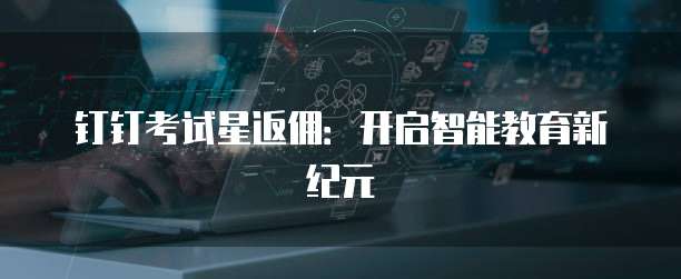 钉钉考试星返佣：开启智能教育新纪元