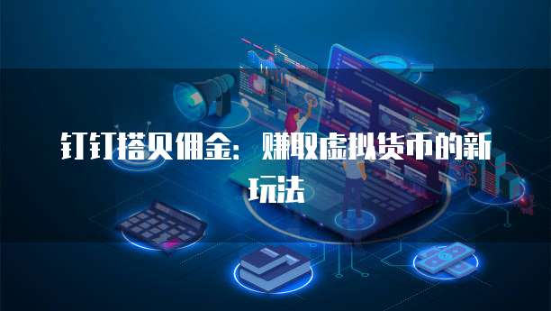 钉钉搭贝佣金：赚取虚拟货币的新玩法