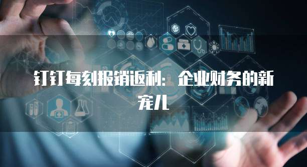 钉钉每刻报销返利：企业财务的新宠儿