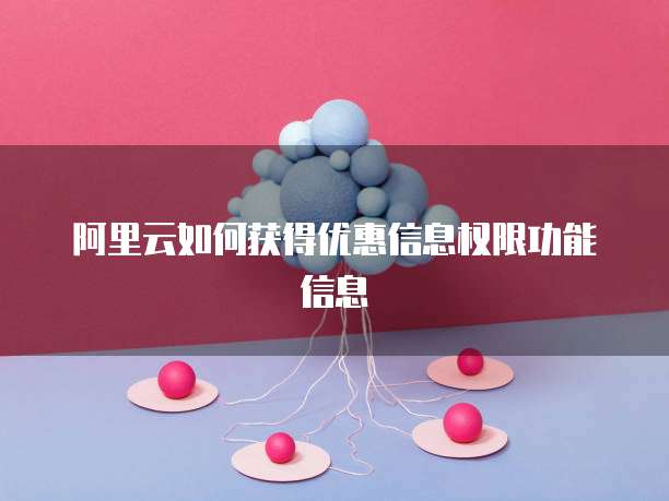 阿里云如何获得优惠信息权限功能信息