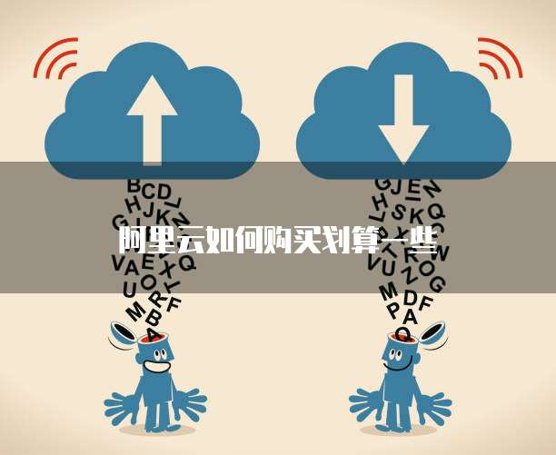 阿里云如何购买划算一些