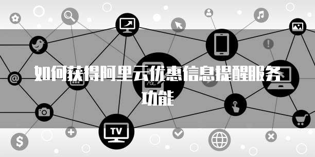 如何获得阿里云优惠信息提醒服务功能