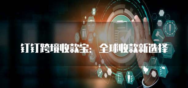 钉钉跨境收款宝：全球收款新选择