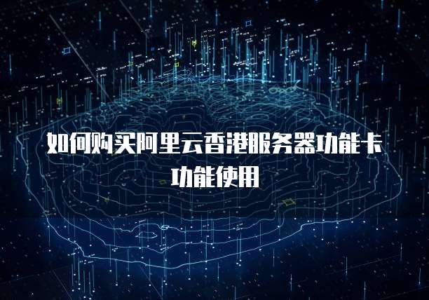 如何购买阿里云香港服务器功能卡功能使用