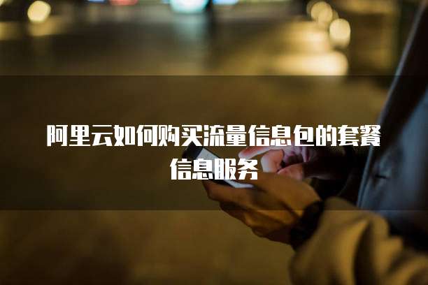 阿里云如何购买流量信息包的套餐信息服务