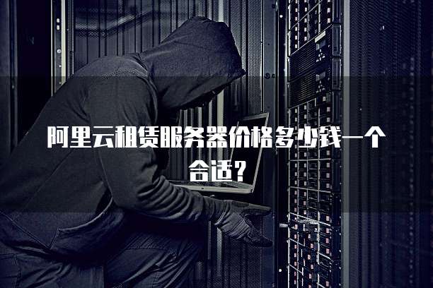 阿里云租赁服务器价格多少钱一个合适?