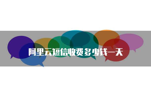 阿里云短信收费多少钱一天