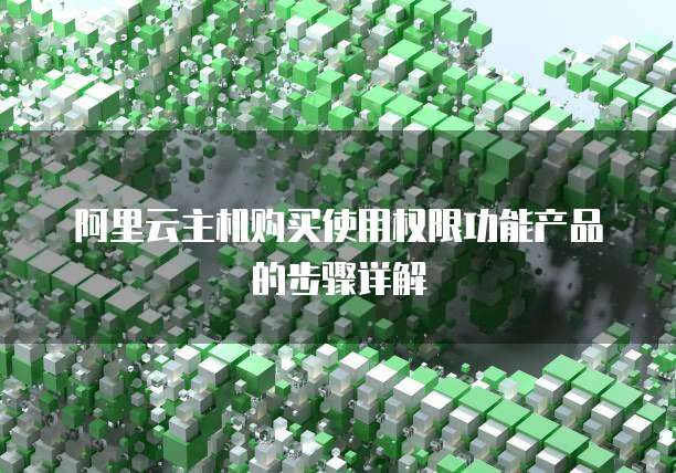 阿里云主机购买使用权限功能产品的步骤详解