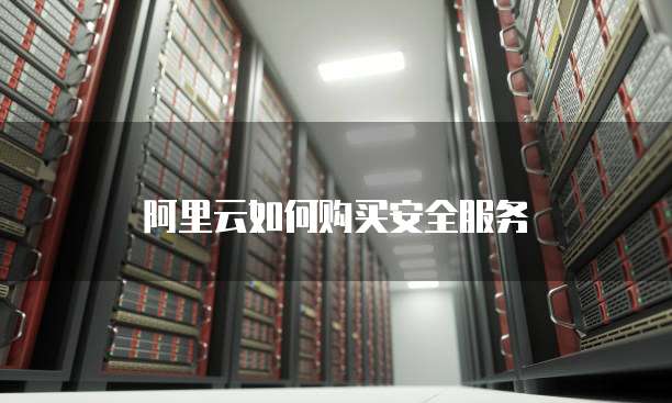 阿里云如何购买安全服务