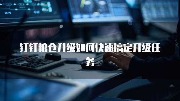 钉钉粮仓升级如何快速搞定升级任务