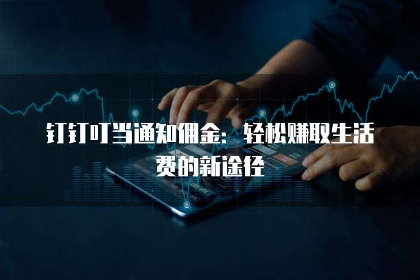 钉钉叮当通知佣金:轻松赚取生活费的新途径