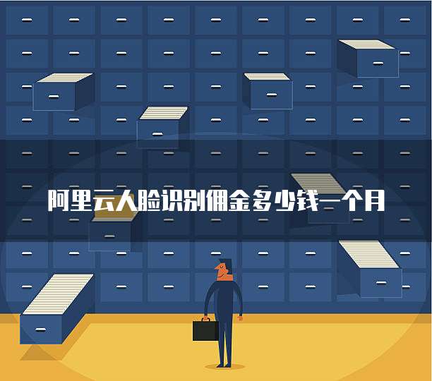 阿里云人脸识别佣金多少钱一个月