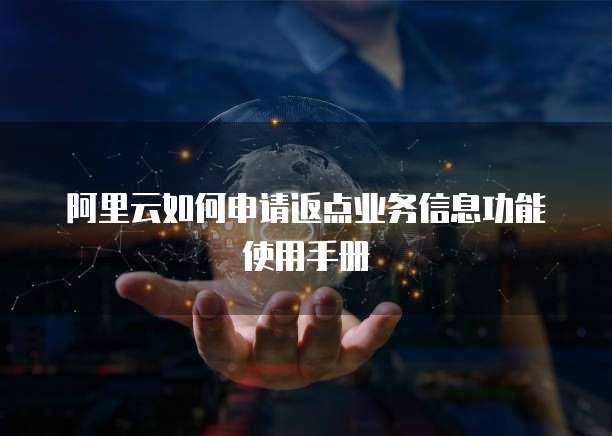 阿里云如何申请返点业务信息功能使用手册