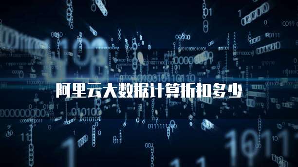 阿里云大数据计算折扣多少