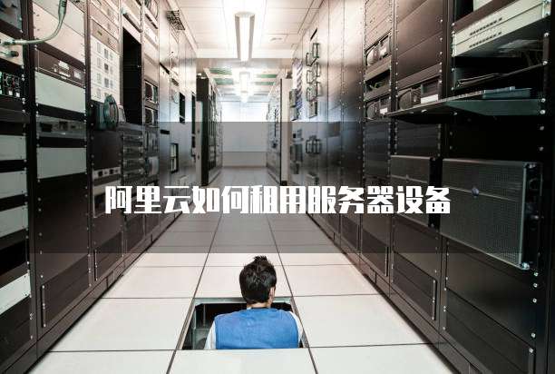 阿里云如何租用服务器设备