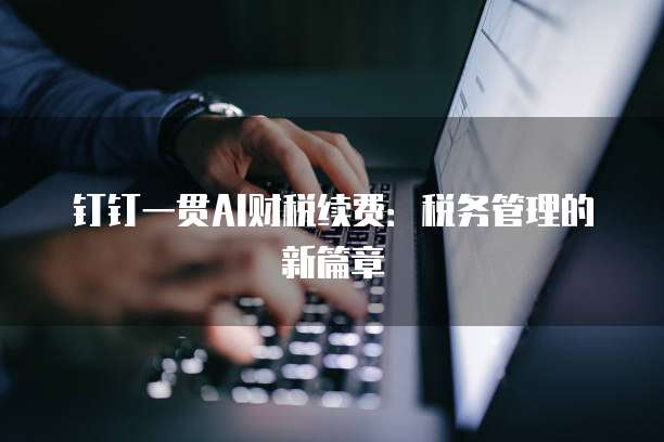 钉钉一贯AI财税续费:税务管理的新篇章